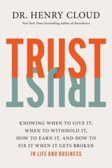 Trust: Knowing When to Give It, When to Withhold It, How to Earn It, and How to