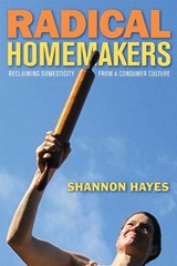 Radical Homemakers : Reclaiming Domesticity from a Consumer Cultu
