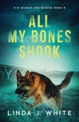 All My Bones Shook: K-9 Search & Rescue Book 8 by Linda J. White Paperback Book