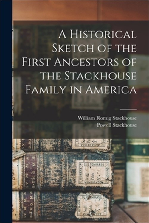 A Historical Sketch of the First Ancestors of the Stackhouse Family in America (