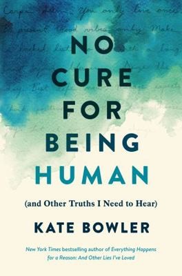 No Cure for Being Human: (and Other Truths I Need to Hear) by Kate Bowler