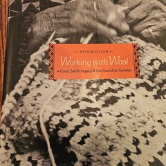 Working With Wool A Coast Salish Legacy & the Cowichan Sweater by Sylvia Olsen