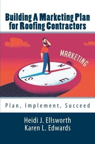 BUILDING A MARKETING PLAN FOR ROOFING CONTRACTORS: PLAN, By Heidi J Ellsworth