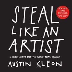 Steal Like an Artist: 10 Things Nobody Told You About Being Creative by Kleon