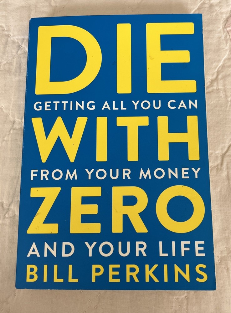 Die with Zero: Getting All You Can From Your Money and Your Life by Bill Perkins