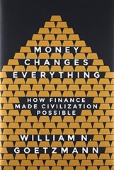 MONEY CHANGES EVERYTHING: HOW FINANCE MADE CIVILIZATION By William N. Goetzmann