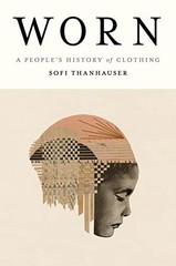 Worn: A People’s History of Clothing by Thanhauser, Sofi