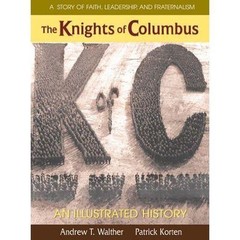 The Knights of Columbus: An Illustrated History, Walther, Andrew T.,Walther, Mau