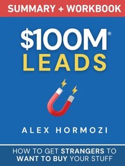 $100M Leads Summary & Workbook: How to Get Strangers To Want To Buy by Hormozi