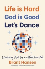 Life Is Hard. God Is Good. Let’s Dance.: Experiencing Real Joy in a World Gone M