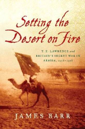 Setting the Desert on Fire: T. E. Lawrence and Britain’s Secret War – VERY GOOD