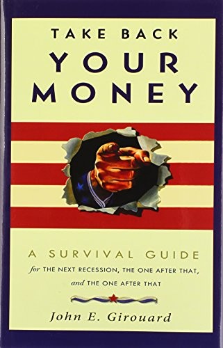 TAKE BACK YOUR MONEY: A SURVIVAL GUIDE FOR THE NEXT By John E. Girouard