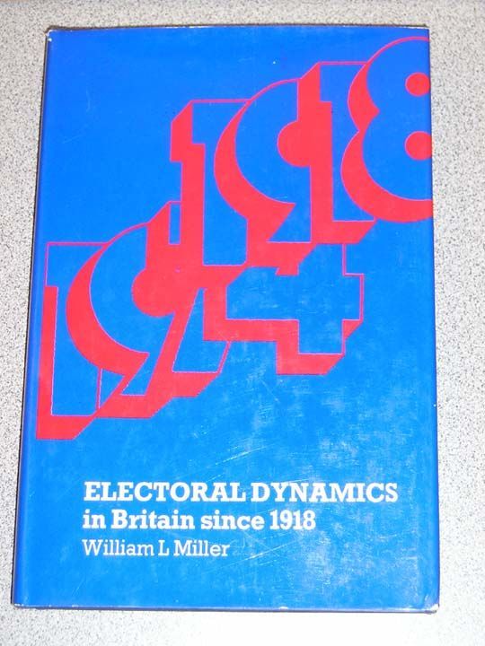 ELECTORAL DYNAMICS IN BRITAIN SINCE 1918 by William L Miller HTF 1977 HC w/ DJ