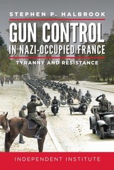 Gun Control in Nazi-Occupied France: Tyranny and Resistance, Halbrook, Stephen P
