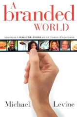 A Branded World: Adventures in Public Relations and the Creation of Supe – GOOD
