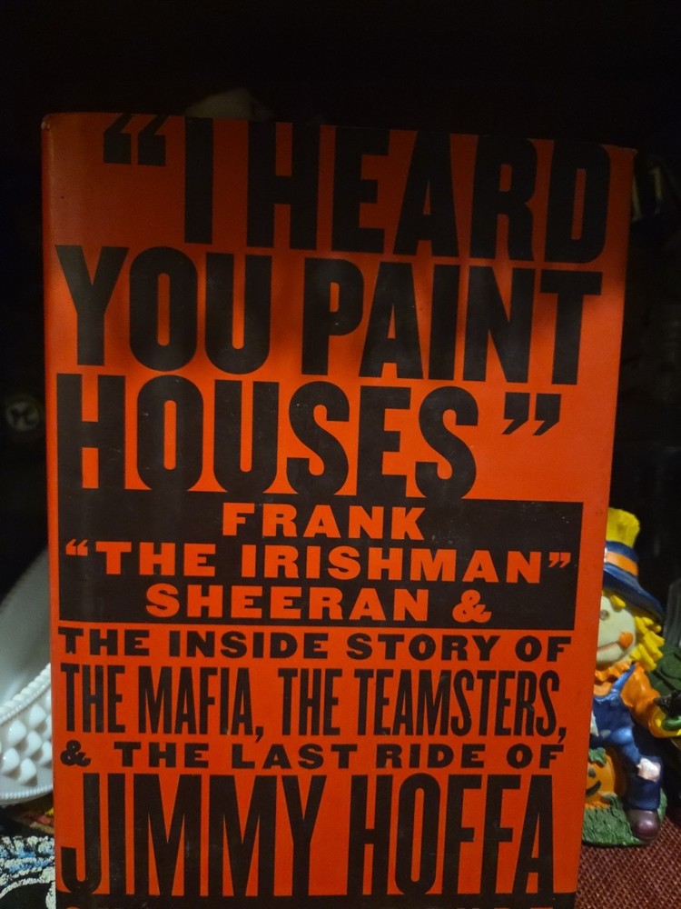 I Heard You Paint Houses The Inside Story Of The Teamsters And The Last Ridenof
