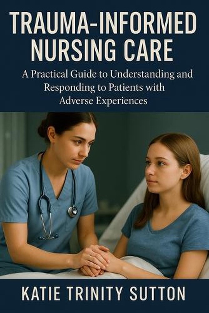 Trauma-Informed Nursing Care: A Practical Guide to Understanding and Responding