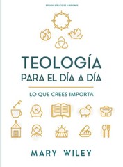 Teologa Para El Da a Da – Estudio Bblico: Lo Que Crees Importa by Mary Wiley (Sp