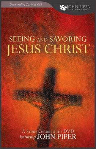 Seeing and Savoring Jesus Christ: Study Guide Developed by Desiring God