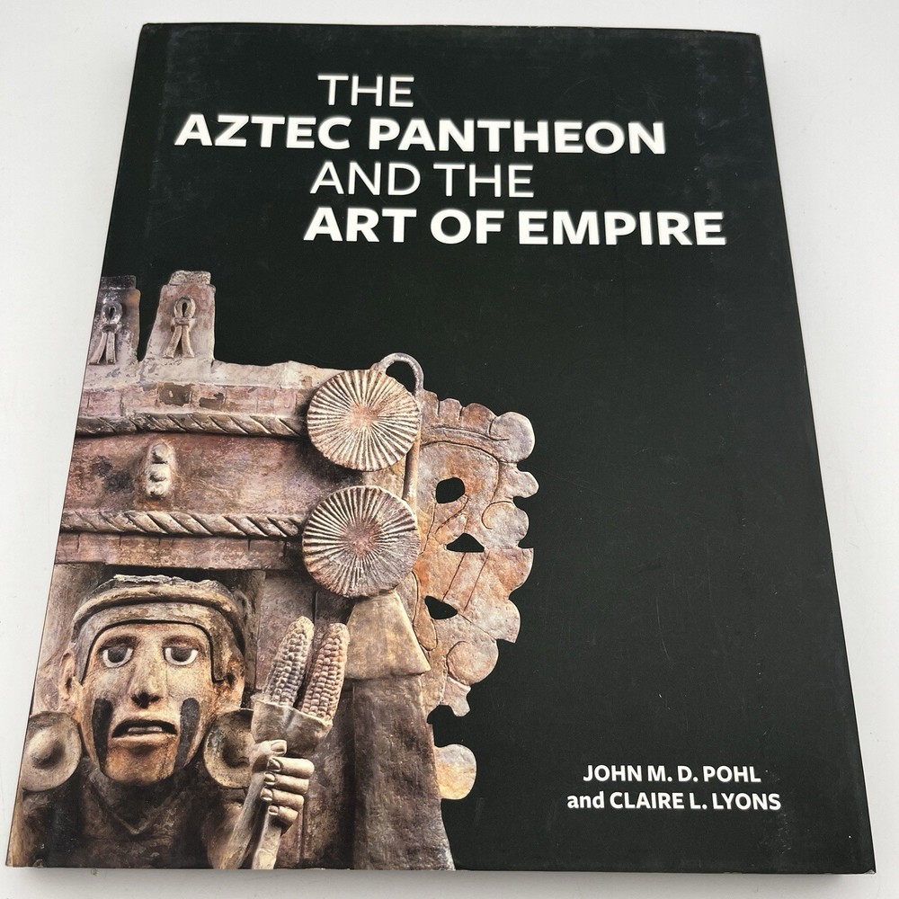 The Aztec Pantheon and the Art of Empire by John Pohl; Claire L. Lyons