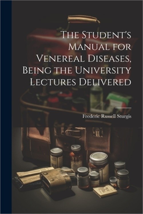 The Student’s Manual for Venereal Diseases, Being the University Lectures Delive