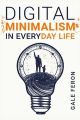 Digital Minimalism in Everyday Life: Learn to Break Your Tech Habits, Clear…