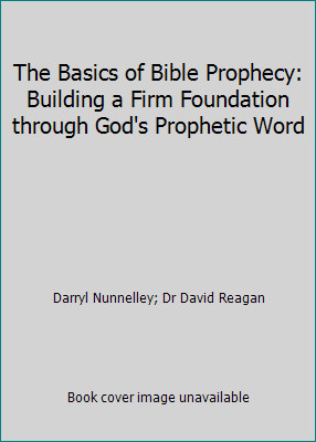 The Basics of Bible Prophecy: Building a Firm Foundation through God’s…