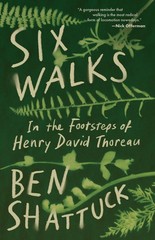 Six Walks: In the Footsteps of Henry David Thoreau By Shattuck,