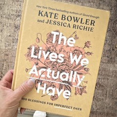 The Lives We Actually Have Hardcover – Kate Bowler & Jessica Richie, Blessings