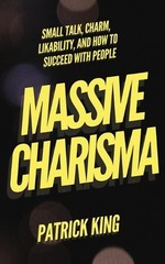 Massive Charisma: Small Talk, Charm, Likability, and How to Succeed With People
