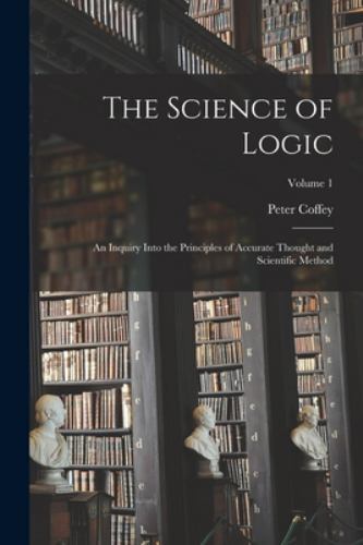 The Science of Logic; an Inquiry Into the Principles of Accurate Thought and …