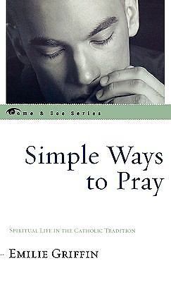 Simple Ways to Pray : Spiritual Life in the Catholic Tradition by Emilie Griffin
