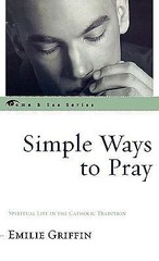 Simple Ways to Pray : Spiritual Life in the Catholic Tradition by Emilie Griffin