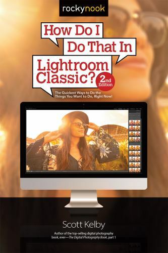 How Do I Do That in Lightroom Classic?: The Quickest Ways to Do the Things…