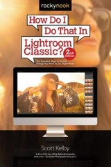 How Do I Do That in Lightroom Classic?: The Quickest Ways to Do the Things…