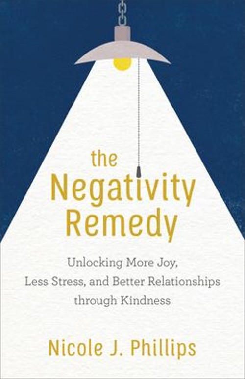 The Negativity Remedy : Unlocking More Joy, Less Stress, and Bett