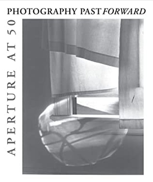 Photography Past and Forward : Aperture at Fifty Hardcover R. H.