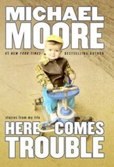 Here Comes Trouble: Stories from My Life – Hardcover By Moore, Michael – GOOD
