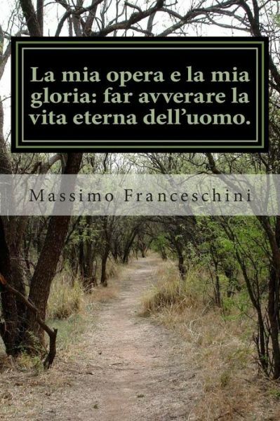 La Mia Opera E La Mia Gloria: Far Avverare La Vita Eterna Dell’uomo : Il Mo…