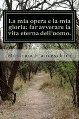 La Mia Opera E La Mia Gloria: Far Avverare La Vita Eterna Dell’uomo : Il Mo…