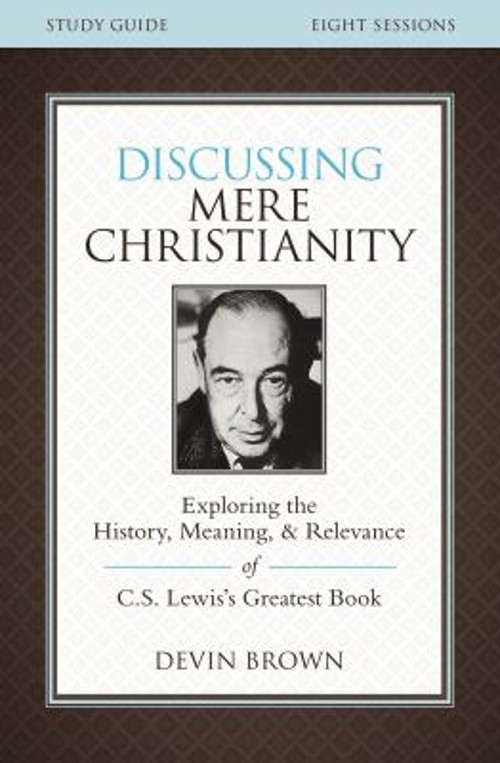 Discussing Mere Christianity : Exploring the History, Meaning, an