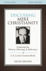 Discussing Mere Christianity : Exploring the History, Meaning, an