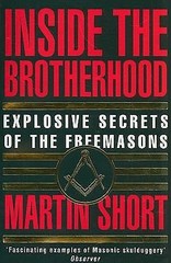 Inside the Brotherhood: Explosive Secrets of the Freemasons by Short, Martin