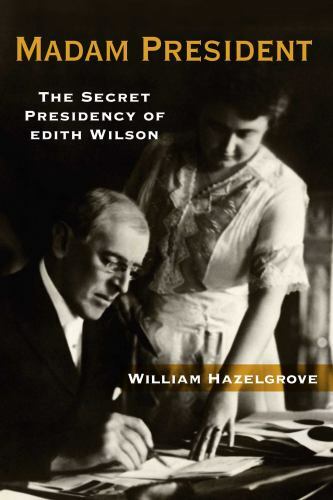 Madam President : The Secret Presidency of Edith Wilson by William Hazelgrove…