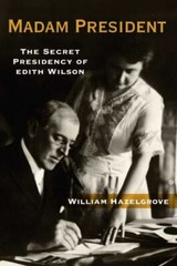 Madam President : The Secret Presidency of Edith Wilson by William Hazelgrove…