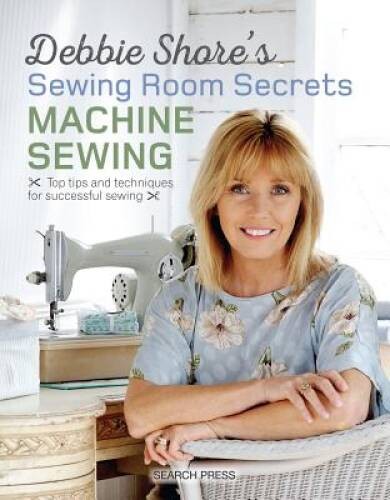 Debbie Shore’s Sewing Room Secrets: Machine Sewing: Top Tips and Techniqu – GOOD
