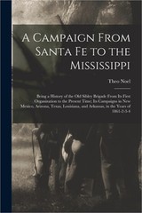 A Campaign From Santa Fe to the Mississippi; Being a History of the old Sibley B