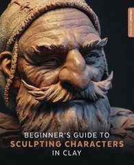 3DTotal Publishing Beginner’s Guide to Sculpting Characters in Clay (Paperback)