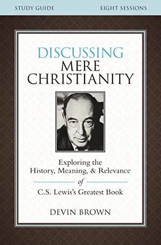 Discussing Mere Christianity Bible Study Guide: Exploring the History, Meaning,