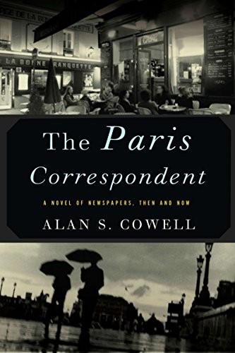 THE PARIS CORRESPONDENT: A NOVEL OF NEWSPAPERS, THEN AND By Alan Cowell